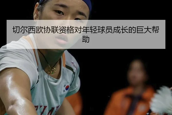 切尔西欧协联资格对年轻球员成长的巨大帮助